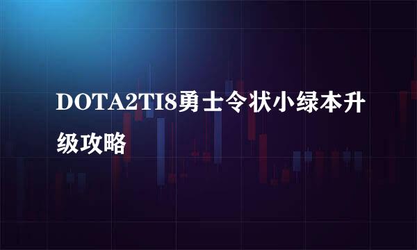 DOTA2TI8勇士令状小绿本升级攻略