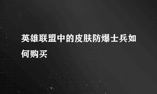 英雄联盟中的皮肤防爆士兵如何购买