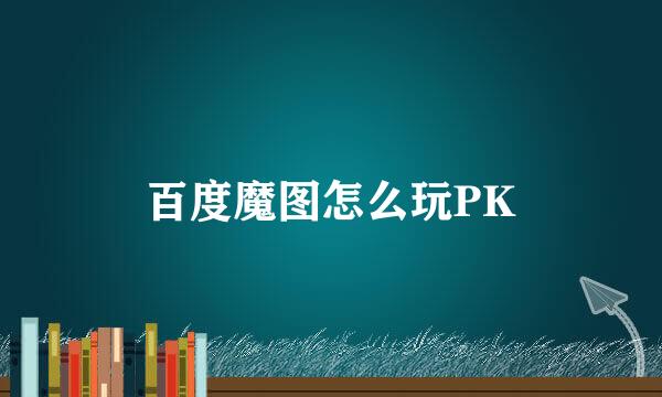 百度魔图怎么玩PK