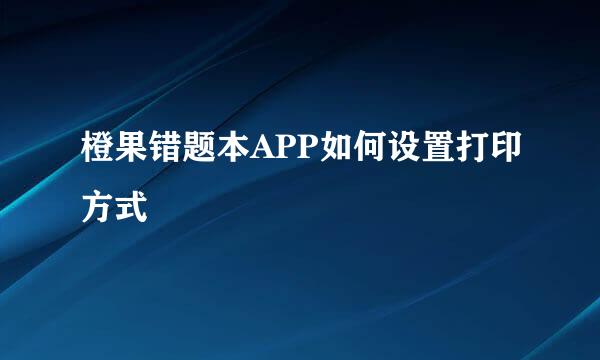 橙果错题本APP如何设置打印方式