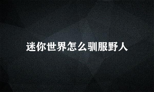 迷你世界怎么驯服野人