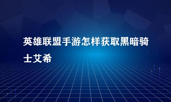 英雄联盟手游怎样获取黑暗骑士艾希