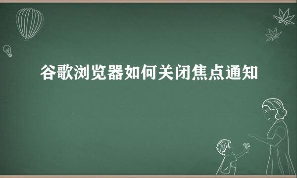 谷歌浏览器如何关闭焦点通知