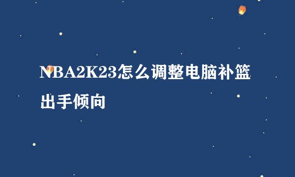 NBA2K23怎么调整电脑补篮出手倾向