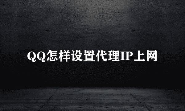 QQ怎样设置代理IP上网