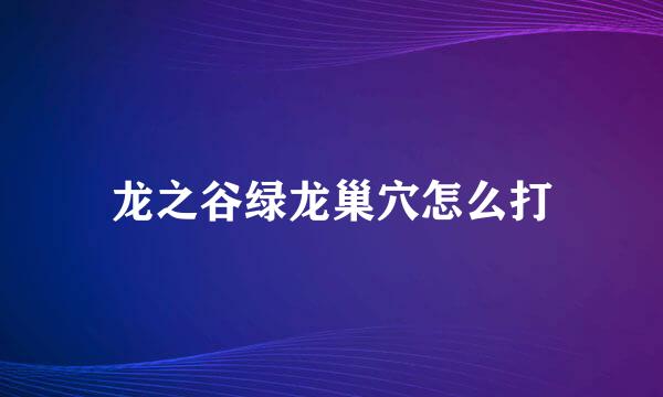 龙之谷绿龙巢穴怎么打