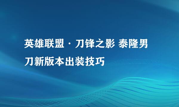 英雄联盟·刀锋之影 泰隆男刀新版本出装技巧