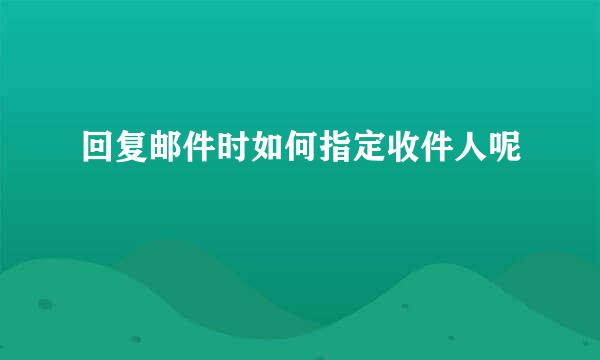 回复邮件时如何指定收件人呢