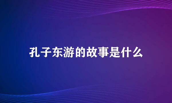 孔子东游的故事是什么