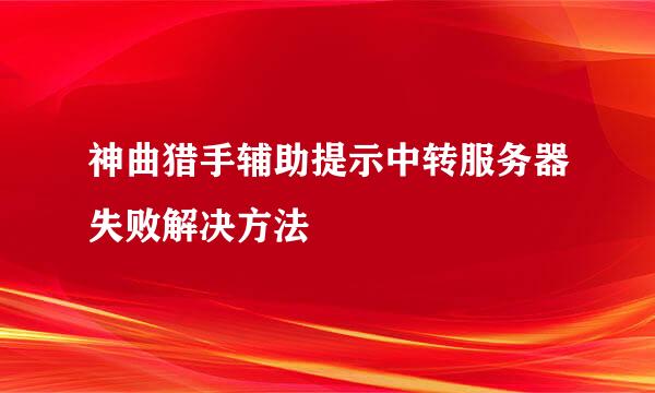 神曲猎手辅助提示中转服务器失败解决方法