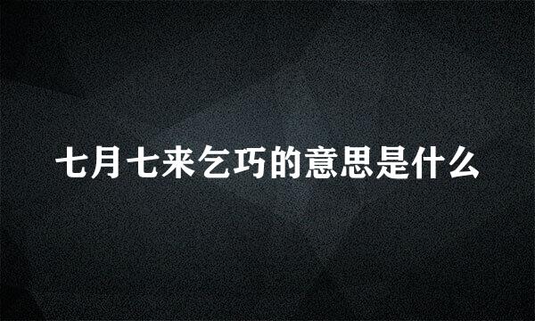 七月七来乞巧的意思是什么