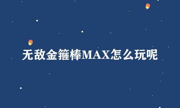 无敌金箍棒MAX怎么玩呢