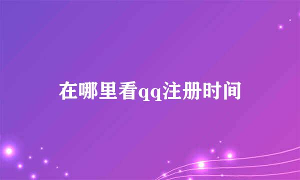 在哪里看qq注册时间