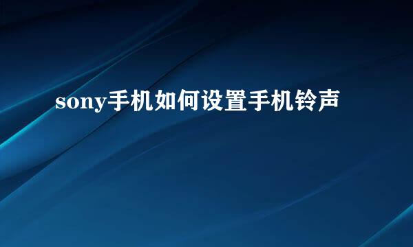 sony手机如何设置手机铃声