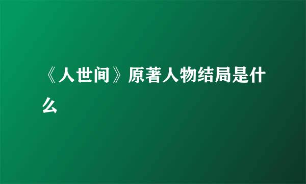 《人世间》原著人物结局是什么