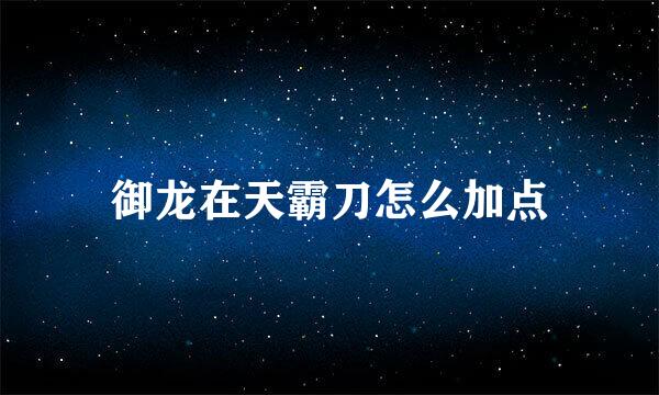 御龙在天霸刀怎么加点