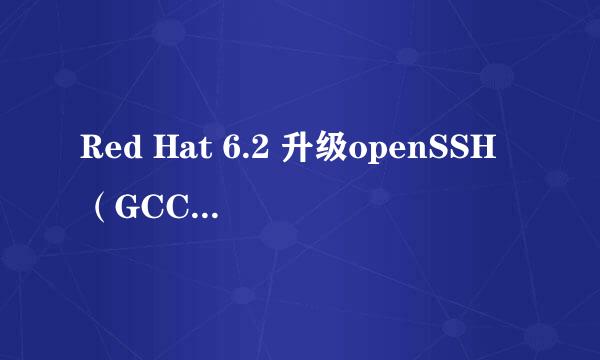 Red Hat 6.2 升级openSSH（GCC和openSSL）