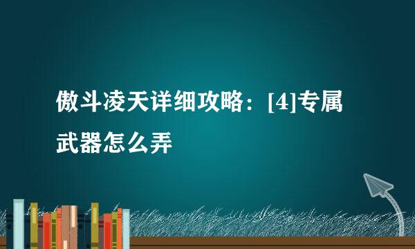 傲斗凌天详细攻略：[4]专属武器怎么弄