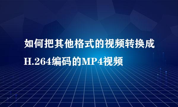 如何把其他格式的视频转换成H.264编码的MP4视频