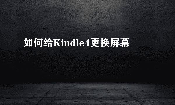 如何给Kindle4更换屏幕