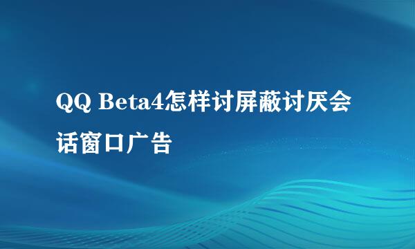 QQ Beta4怎样讨屏蔽讨厌会话窗口广告