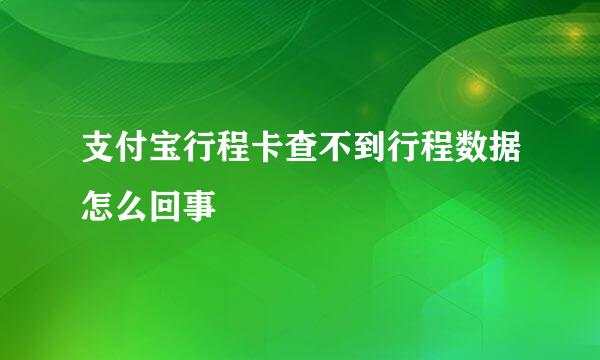 支付宝行程卡查不到行程数据怎么回事