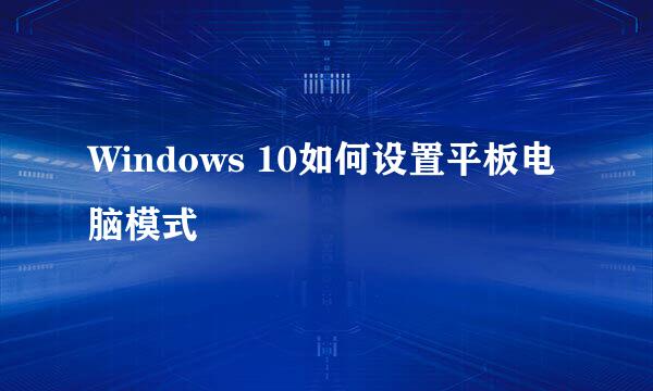 Windows 10如何设置平板电脑模式