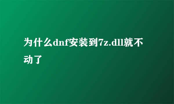 为什么dnf安装到7z.dll就不动了