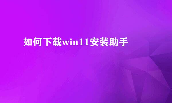 如何下载win11安装助手