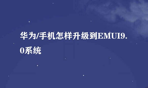 华为/手机怎样升级到EMUI9.0系统