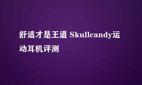 舒适才是王道 Skullcandy运动耳机评测