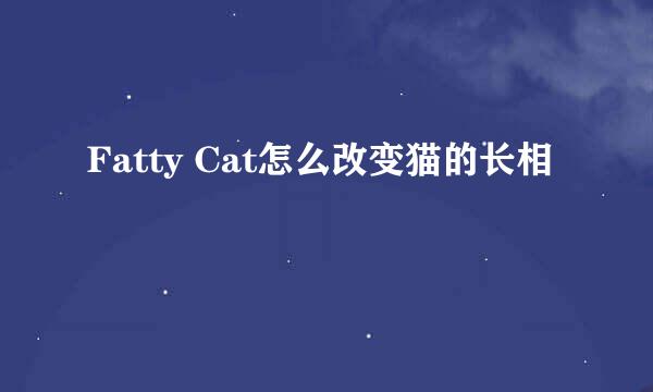 Fatty Cat怎么改变猫的长相