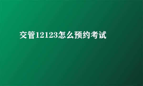 交管12123怎么预约考试