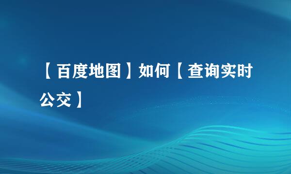 【百度地图】如何【查询实时公交】