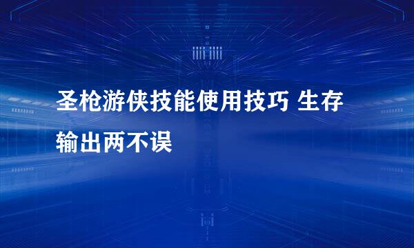 圣枪游侠技能使用技巧 生存输出两不误