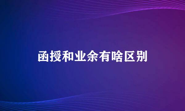 函授和业余有啥区别