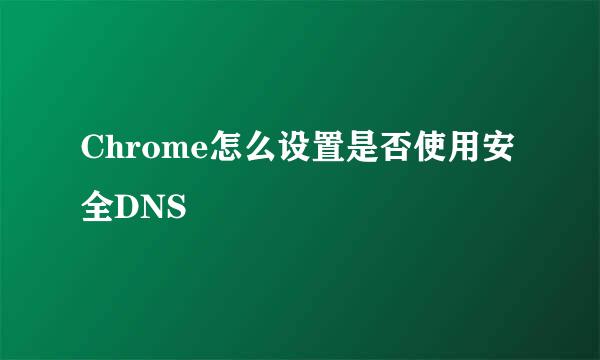 Chrome怎么设置是否使用安全DNS