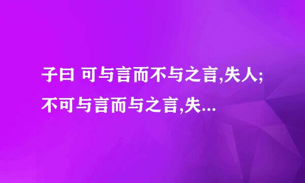 子曰 可与言而不与之言,失人;不可与言而与之言,失言。知者不失人,亦不失言。什么意思