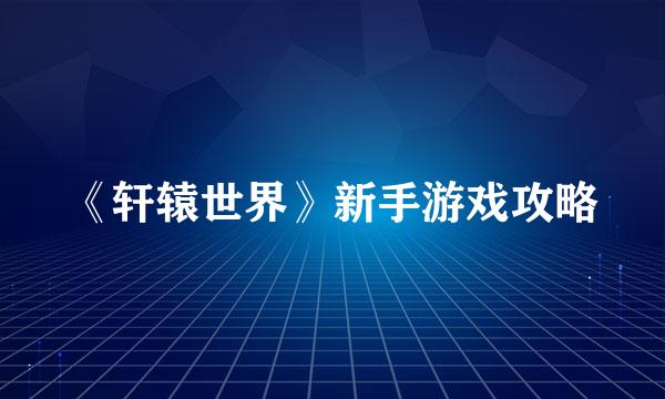 《轩辕世界》新手游戏攻略