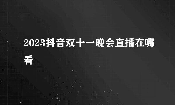 2023抖音双十一晚会直播在哪看