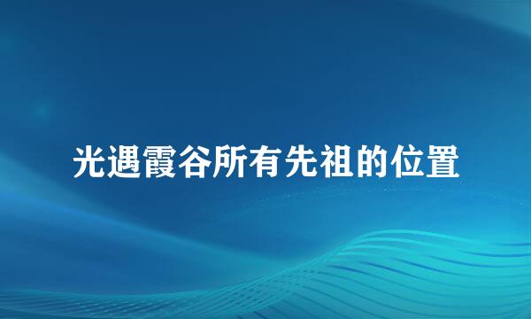 光遇霞谷所有先祖的位置