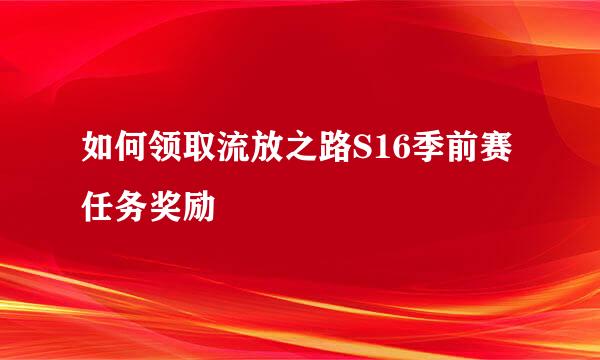 如何领取流放之路S16季前赛任务奖励