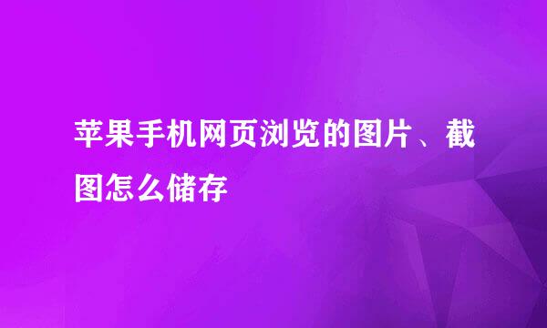 苹果手机网页浏览的图片、截图怎么储存