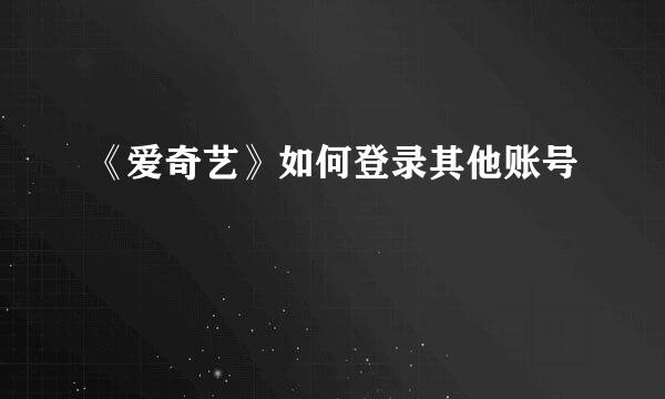 《爱奇艺》如何登录其他账号