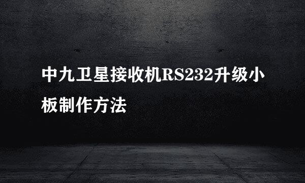 中九卫星接收机RS232升级小板制作方法