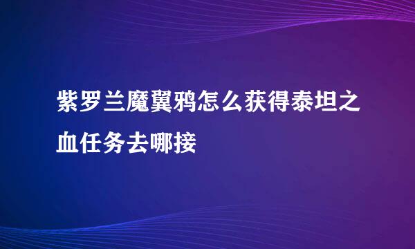 紫罗兰魔翼鸦怎么获得泰坦之血任务去哪接