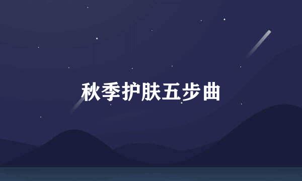 秋季护肤五步曲