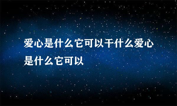 爱心是什么它可以干什么爱心是什么它可以