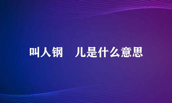 叫人钢镚儿是什么意思