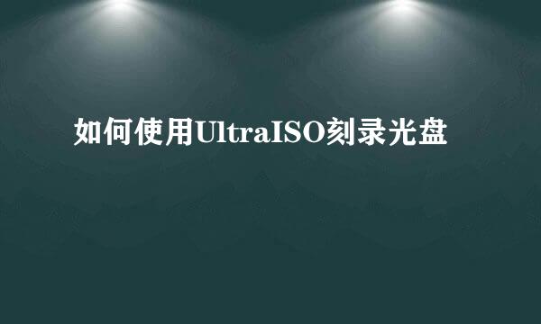 如何使用UltraISO刻录光盘